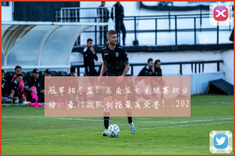 冠军相尽显！东南亚电竞联赛积分榜，豪门战队剑指最高荣誉！_20260704172843