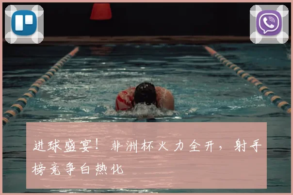 进球盛宴！非洲杯火力全开，射手榜竞争白热化
