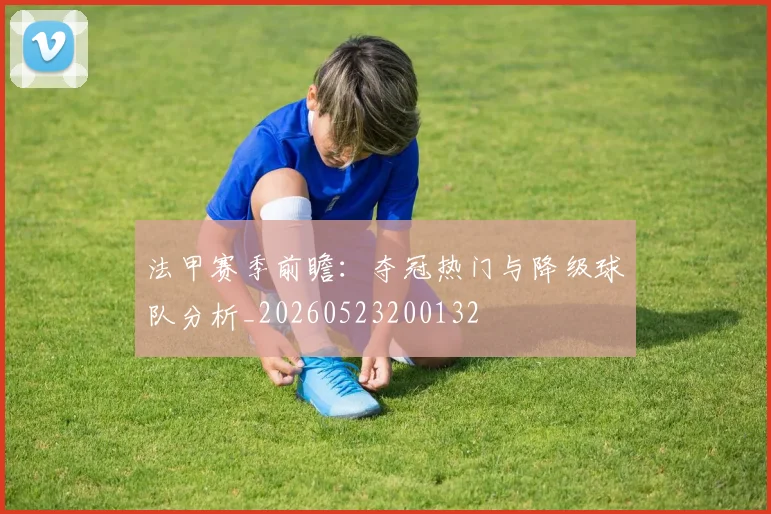 法甲赛季前瞻：夺冠热门与降级球队分析_20260523200132