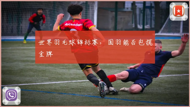 世界羽毛球锦标赛，国羽能否包揽金牌