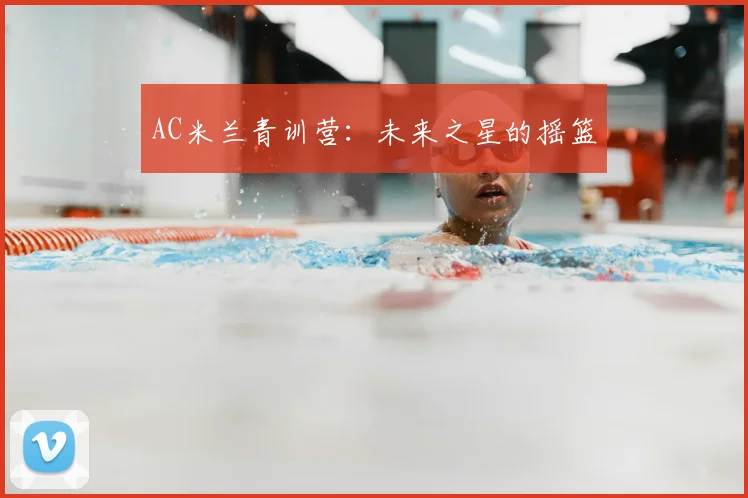AC米兰青训营：未来之星的摇篮
