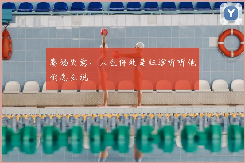 赛场失意,人生何处是归途听听他们怎么说