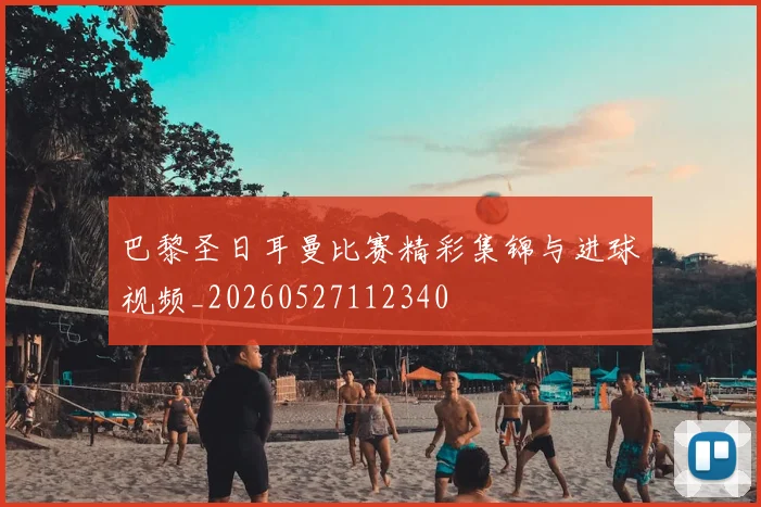 巴黎圣日耳曼比赛精彩集锦与进球视频_20260527112340