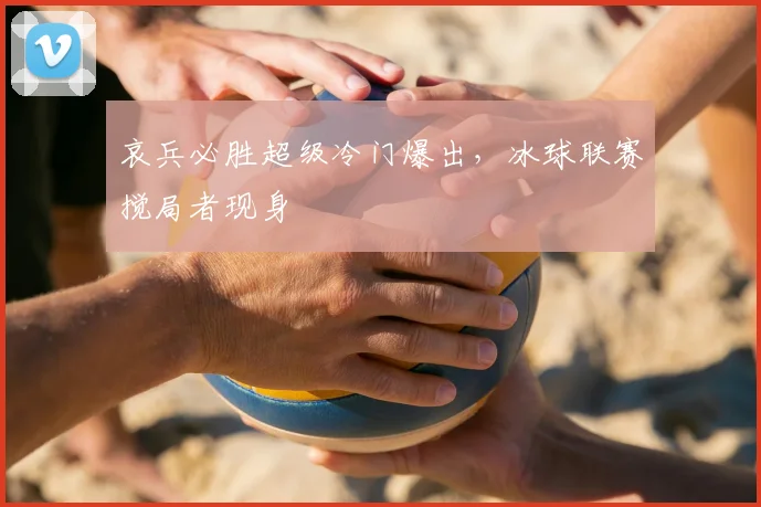 哀兵必胜超级冷门爆出,冰球联赛搅局者现身