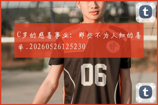 C罗的慈善事业：那些不为人知的善举_20260526125230