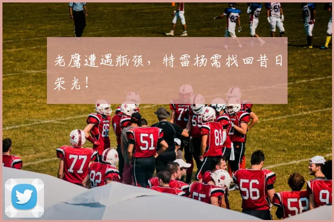 老鹰遭遇瓶颈，特雷杨需找回昔日荣光！