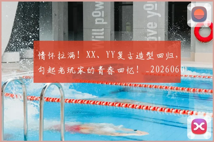 情怀拉满！XX、YY复古造型回归，勾起老玩家的青春回忆！_20260605143726