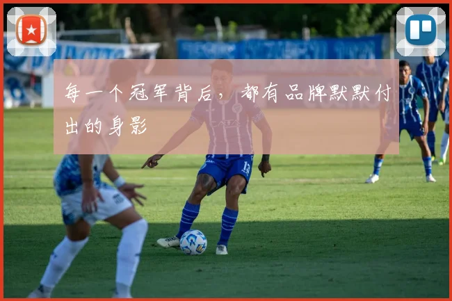 每一个冠军背后，都有品牌默默付出的身影