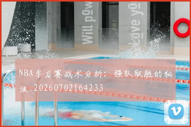 NBA季后赛战术分析：强队取胜的秘诀_20260702164233