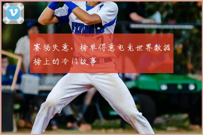 赛场失意，榜单得意电竞世界数据榜上的冷门故事