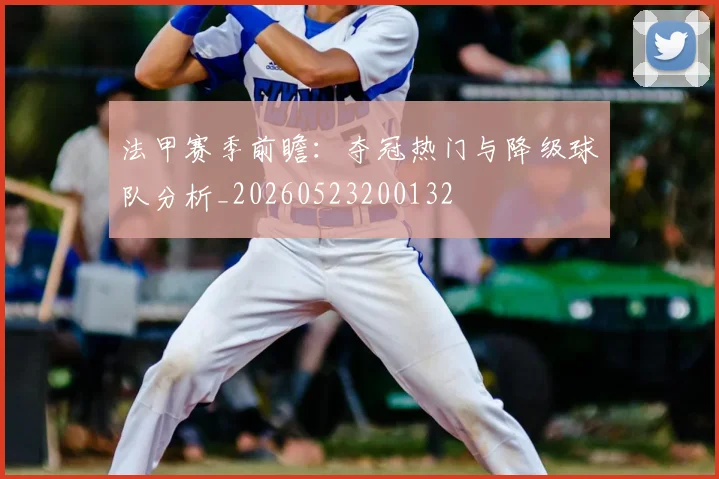 法甲赛季前瞻：夺冠热门与降级球队分析_20260523200132