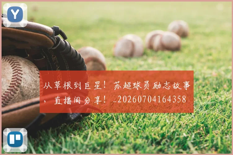 从草根到巨星！苏超球员励志故事，直播间分享！_20260704164358
