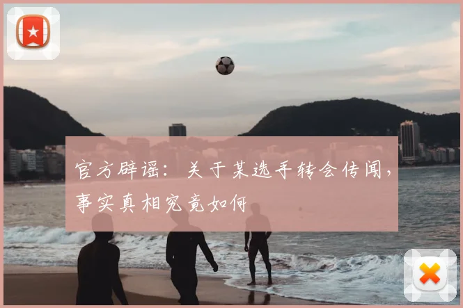 官方辟谣：关于某选手转会传闻，事实真相究竟如何