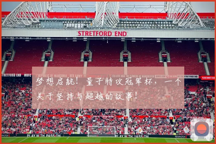 梦想启航！量子特攻冠军杯，一个关于坚持与超越的故事！