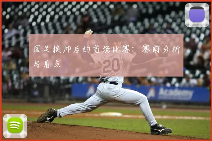 国足换帅后的首场比赛：赛前分析与看点