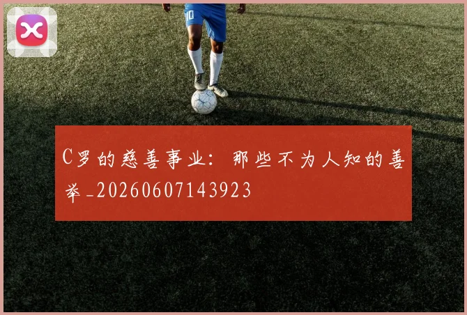 C罗的慈善事业：那些不为人知的善举_20260607143923