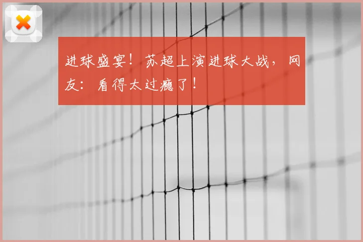 进球盛宴!苏超上演进球大战,网友:看得太过瘾了!