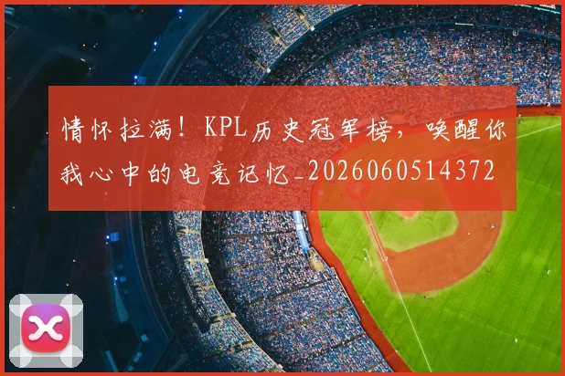 情怀拉满！KPL历史冠军榜，唤醒你我心中的电竞记忆_20260605143724