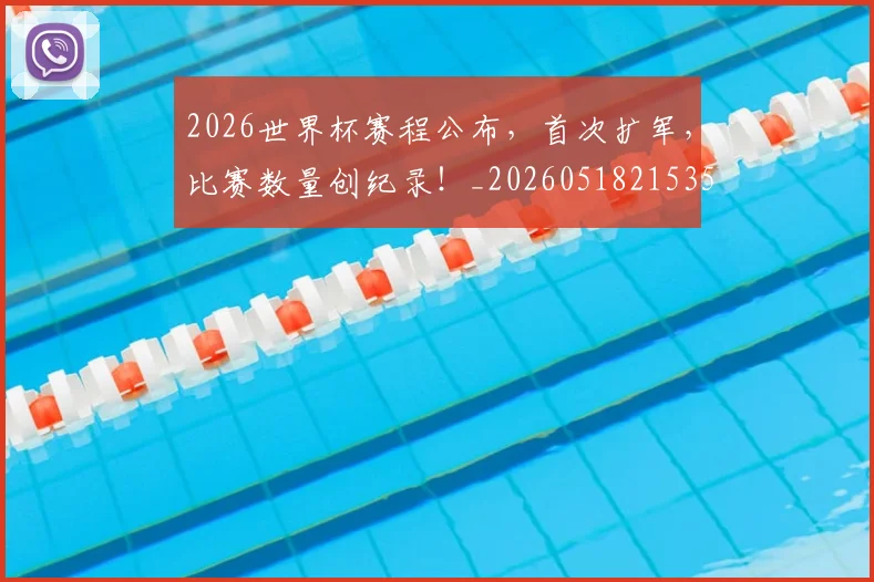 2026世界杯赛程公布,首次扩军,比赛数量创纪录!_20260518215352_20260702033813