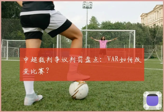 中超裁判争议判罚盘点：VAR如何改变比赛？