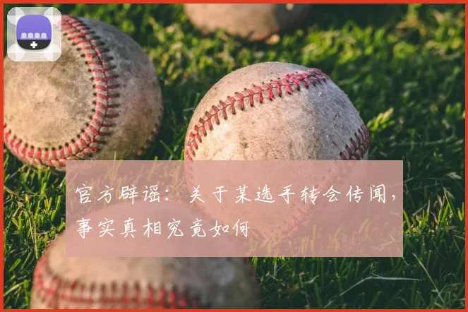 官方辟谣：关于某选手转会传闻，事实真相究竟如何