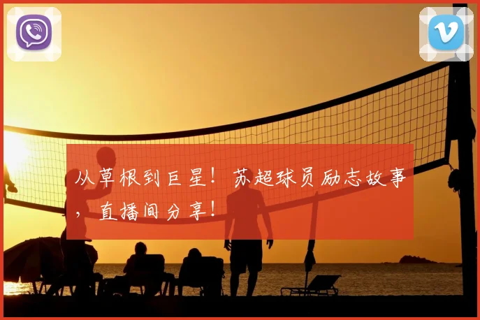 从草根到巨星！苏超球员励志故事，直播间分享！
