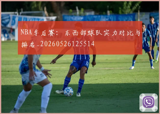 NBA季后赛：东西部球队实力对比与排名_20260526125514