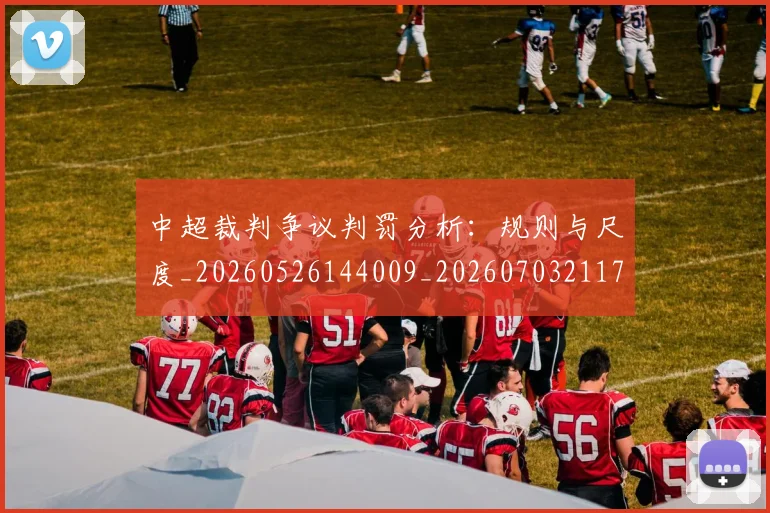 中超裁判争议判罚分析：规则与尺度_20260526144009_20260703211710
