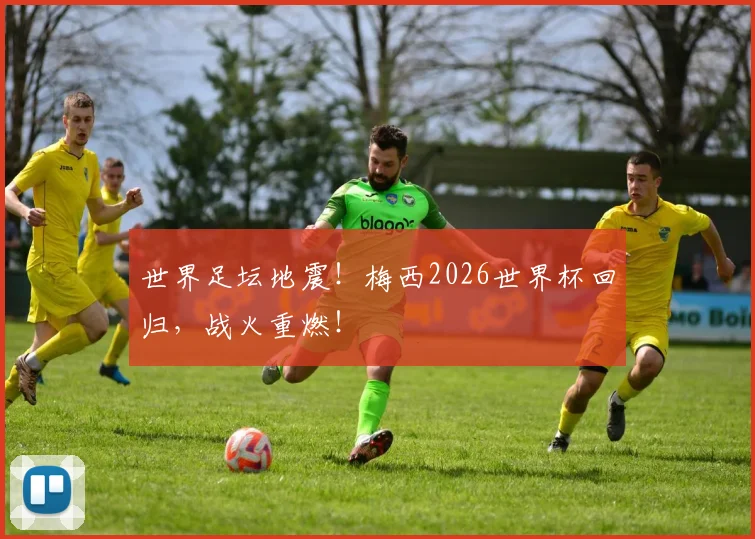 世界足坛地震！梅西2026世界杯回归，战火重燃！