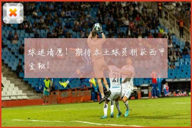 球迷请愿！期待本土球员斩获西甲金靴！